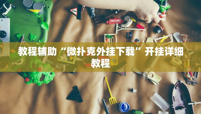 教程辅助“微乐辅助神器开挂教程”2025透视开挂 教程辅助“微乐辅助神器开挂教程”2025透视开挂