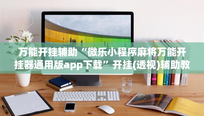 辅助开挂神器“娱网皮球麻将开挂神器下载”开挂(透视)辅助教程