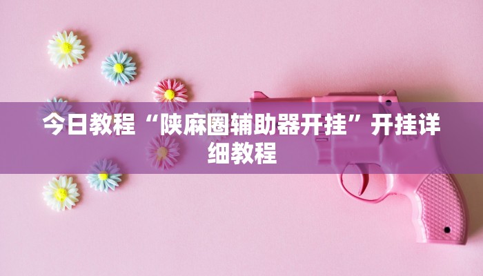 辅助神器“闽南漳州麻将怎么开挂”详细开挂教程 辅助神器“闽南漳州麻将怎么开挂”详细开挂教程