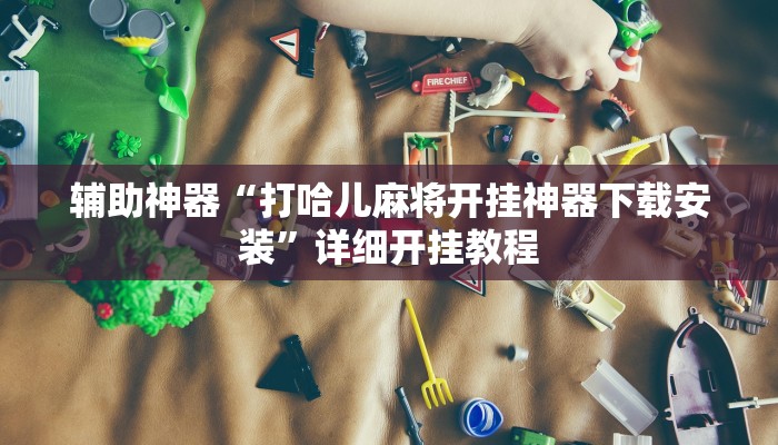 辅助开挂神器“和和麻将免费挂”开挂(透视)辅助教程