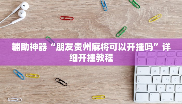 万能开挂辅助“微乐安徽麻将万能开挂器通用版”分享用挂教程