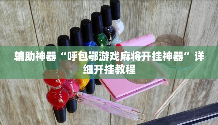 辅助神器“呼包鄂游戏麻将开挂神器”详细开挂教程 辅助神器“呼包鄂游戏麻将开挂神器”详细开挂教程