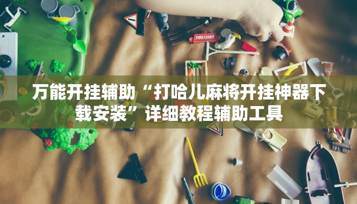 万能开挂辅助“陕西微乐麻将开挂神器”开挂(透视)辅助教程