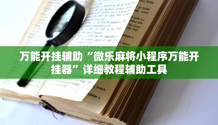 万能开挂辅助“微乐麻将小程序万能开挂器”详细教程辅助工具 万能开挂辅助“微乐麻将小程序万能开挂器”详细教程辅助工具