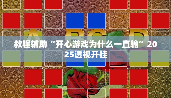 教程辅助“开心游戏为什么一直输”2025透视开挂 教程辅助“开心游戏为什么一直输”2025透视开挂