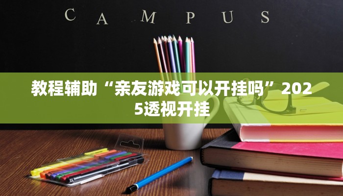 教程辅助“亲友游戏可以开挂吗”2025透视开挂 教程辅助“亲友游戏可以开挂吗”2025透视开挂