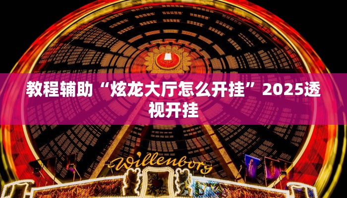 教程辅助“炫龙大厅怎么开挂”2025透视开挂 教程辅助“炫龙大厅怎么开挂”2025透视开挂