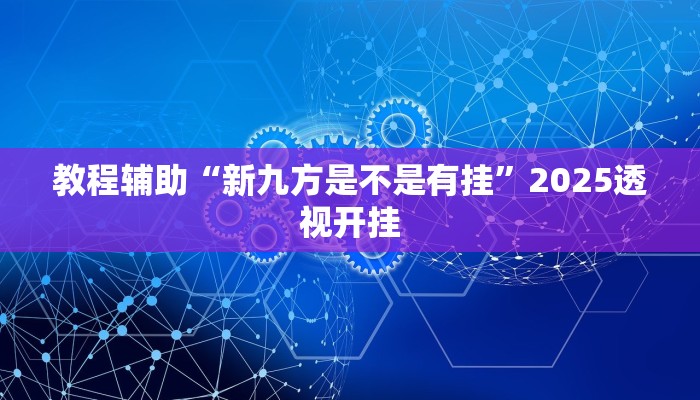 教程辅助“新九方是不是有挂”2025透视开挂 教程辅助“新九方是不是有挂”2025透视开挂