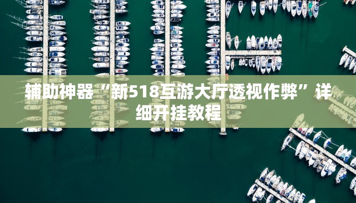 辅助神器“新518互游大厅透视作弊”详细开挂教程 辅助神器“新518互游大厅透视作弊”详细开挂教程