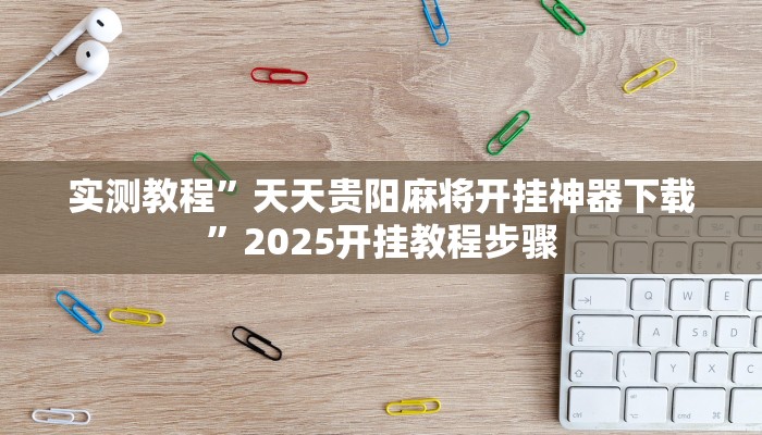 实测教程”天天贵阳麻将开挂神器下载”2025开挂教程步骤