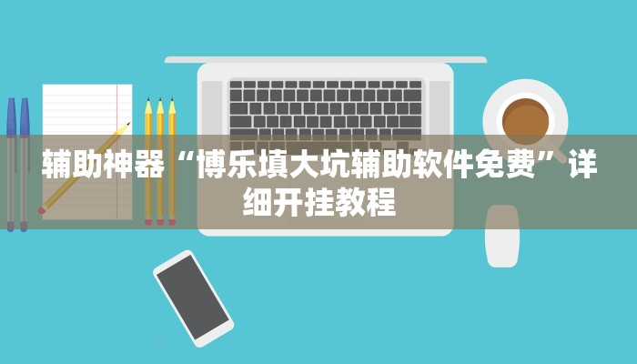 辅助神器“博乐填大坑辅助软件免费”详细开挂教程 辅助神器“博乐填大坑辅助软件免费”详细开挂教程
