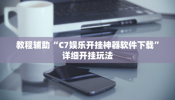 教程辅助“C7娱乐开挂神器软件下载”详细开挂玩法 教程辅助“C7娱乐开挂神器软件下载”详细开挂玩法