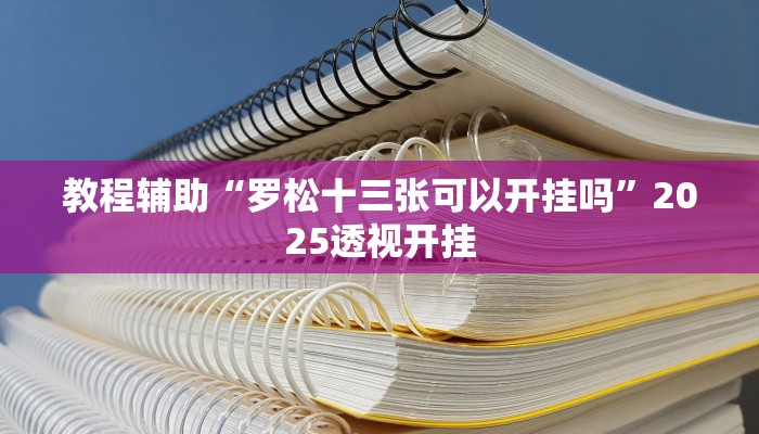 教程辅助“罗松十三张可以开挂吗”2025透视开挂 教程辅助“罗松十三张可以开挂吗”2025透视开挂