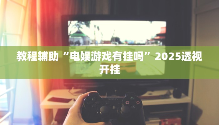 教程辅助“电娱游戏有挂吗”2025透视开挂