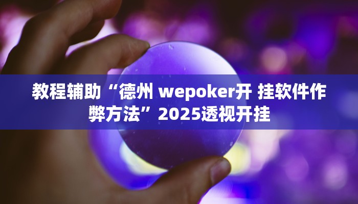 教程辅助“德州 wepoker开 挂软件作弊方法”2025透视开挂 教程辅助“德州 wepoker开 挂软件作弊方法”2025透视开挂
