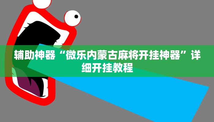 辅助神器“微乐内蒙古麻将开挂神器”详细开挂教程 辅助神器“微乐内蒙古麻将开挂神器”详细开挂教程