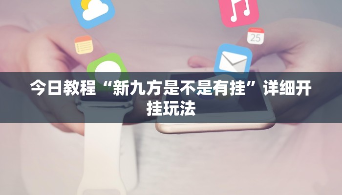 今日教程“新九方是不是有挂”详细开挂玩法