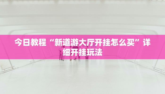 今日教程“新道游大厅开挂怎么买”详细开挂玩法
