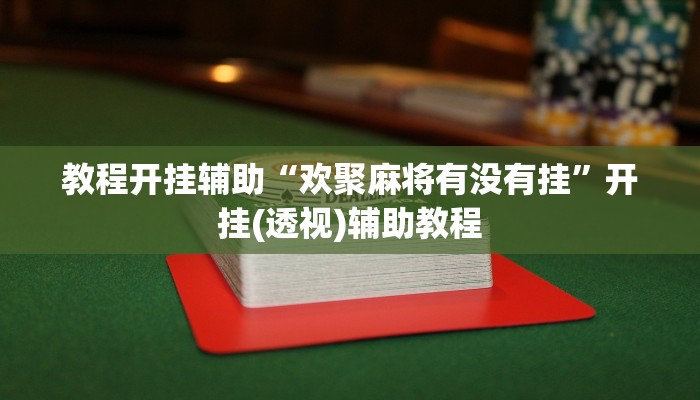 教程开挂辅助“欢聚麻将有没有挂”开挂(透视)辅助教程 教程开挂辅助“欢聚麻将有没有挂”开挂(透视)辅助教程