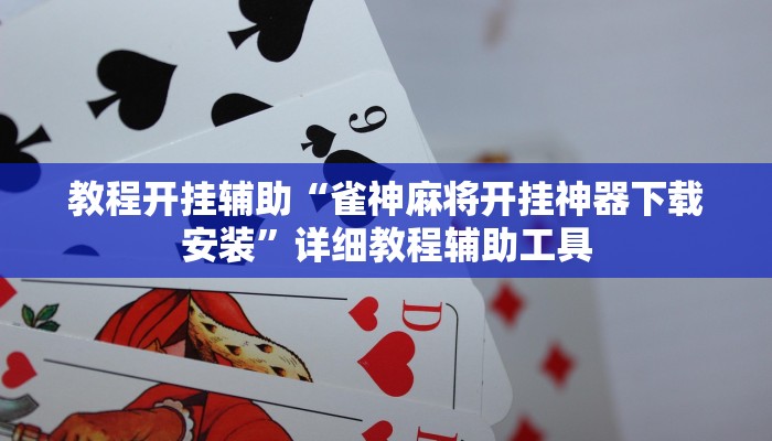 教程开挂辅助“雀神麻将开挂神器下载安装”详细教程辅助工具 教程开挂辅助“雀神麻将开挂神器下载安装”详细教程辅助工具
