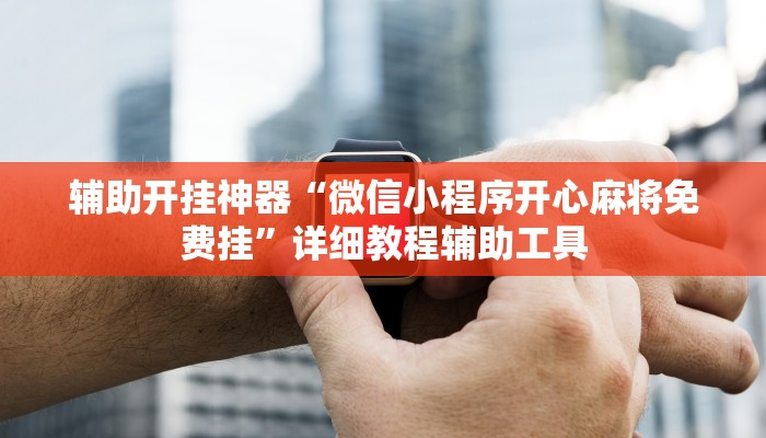 辅助开挂神器“微信小程序开心麻将免费挂”详细教程辅助工具