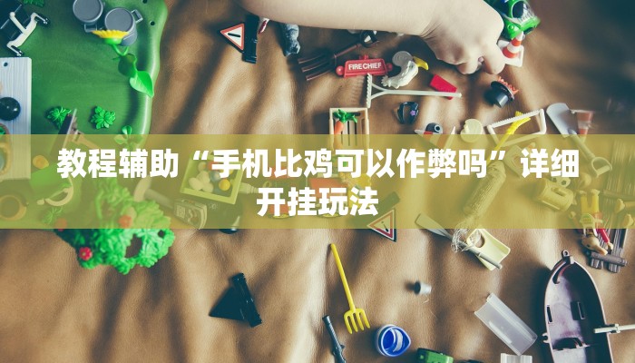 教程辅助“手机比鸡可以作弊吗”详细开挂玩法 教程辅助“手机比鸡可以作弊吗”详细开挂玩法