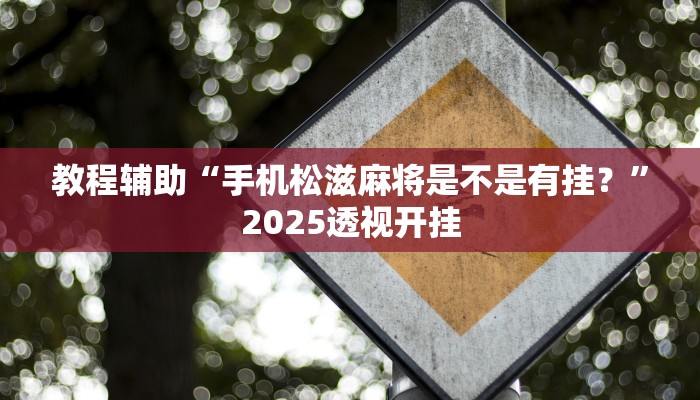 教程辅助“手机松滋麻将是不是有挂？”2025透视开挂