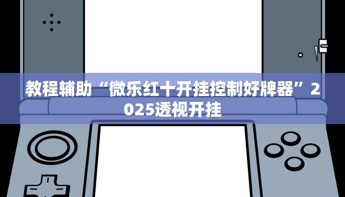 教程辅助“微乐红十开挂控制好牌器”2025透视开挂 教程辅助“微乐红十开挂控制好牌器”2025透视开挂