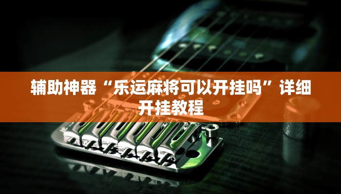 辅助神器“乐运麻将可以开挂吗”详细开挂教程