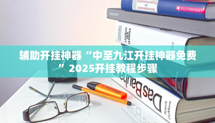辅助开挂神器“中至九江开挂神器免费”2025开挂教程步骤 辅助开挂神器“中至九江开挂神器免费”2025开挂教程步骤