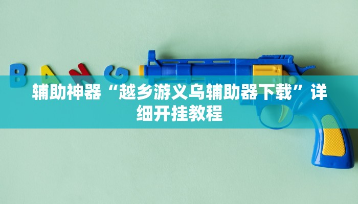 辅助神器“越乡游义乌辅助器下载”详细开挂教程 辅助神器“越乡游义乌辅助器下载”详细开挂教程