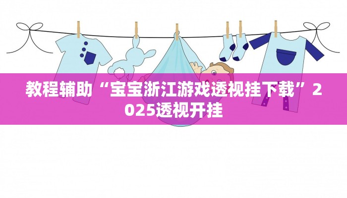 教程辅助“宝宝浙江游戏透视挂下载”2025透视开挂 教程辅助“宝宝浙江游戏透视挂下载”2025透视开挂