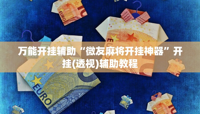 万能开挂辅助“微友麻将开挂神器”开挂(透视)辅助教程 万能开挂辅助“微友麻将开挂神器”开挂(透视)辅助教程