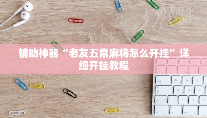 辅助神器“老友五常麻将怎么开挂”详细开挂教程 辅助神器“老友五常麻将怎么开挂”详细开挂教程