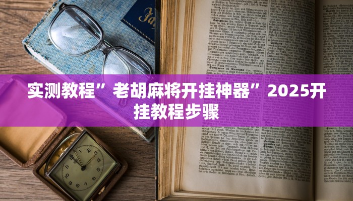 实测教程”老胡麻将开挂神器”2025开挂教程步骤 实测教程”老胡麻将开挂神器”2025开挂教程步骤