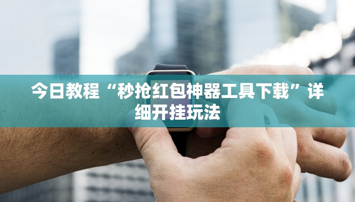 今日教程“秒抢红包神器工具下载”详细开挂玩法 今日教程“秒抢红包神器工具下载”详细开挂玩法