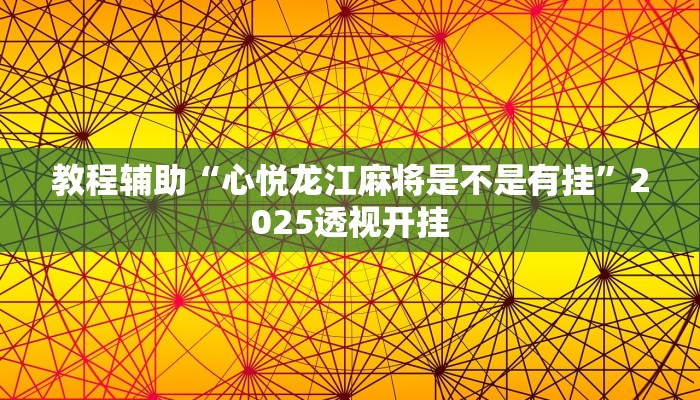 教程辅助“心悦龙江麻将是不是有挂”2025透视开挂