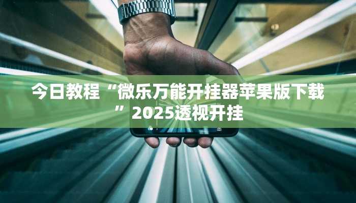 今日教程“微乐万能开挂器苹果版下载”2025透视开挂