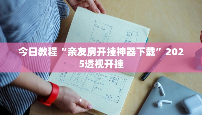 今日教程“亲友房开挂神器下载”2025透视开挂