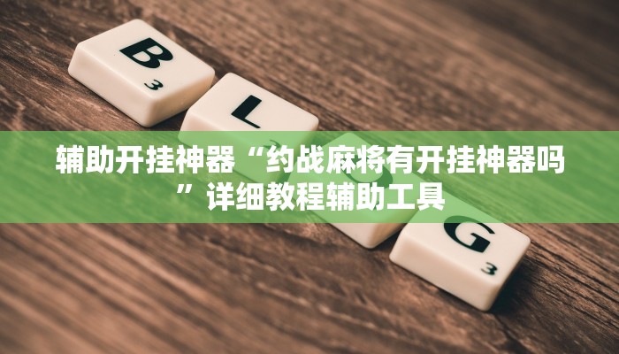 辅助开挂神器“约战麻将有开挂神器吗”详细教程辅助工具 辅助开挂神器“约战麻将有开挂神器吗”详细教程辅助工具