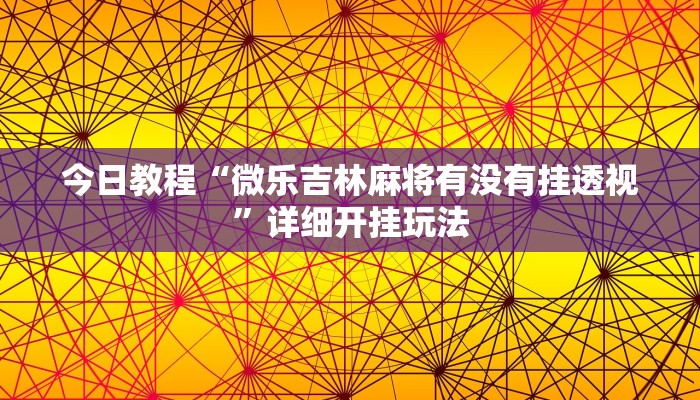 今日教程“微乐吉林麻将有没有挂透视”详细开挂玩法 今日教程“微乐吉林麻将有没有挂透视”详细开挂玩法