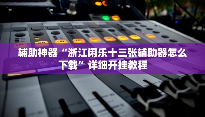 辅助神器“浙江闲乐十三张辅助器怎么下载”详细开挂教程 辅助神器“浙江闲乐十三张辅助器怎么下载”详细开挂教程