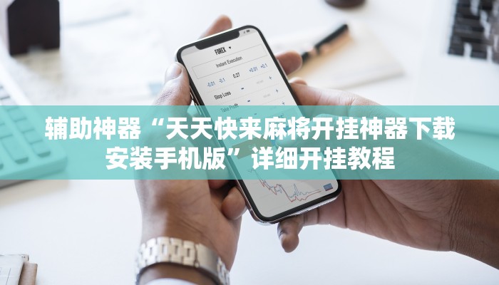 辅助神器“天天快来麻将开挂神器下载安装手机版”详细开挂教程 辅助神器“天天快来麻将开挂神器下载安装手机版”详细开挂教程