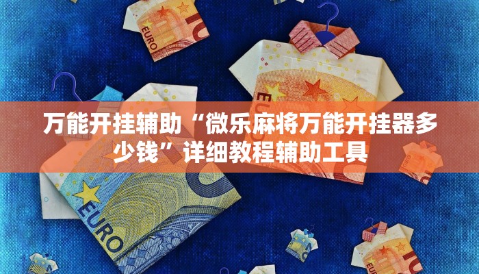 万能开挂辅助“微乐麻将万能开挂器多少钱”详细教程辅助工具 万能开挂辅助“微乐麻将万能开挂器多少钱”详细教程辅助工具
