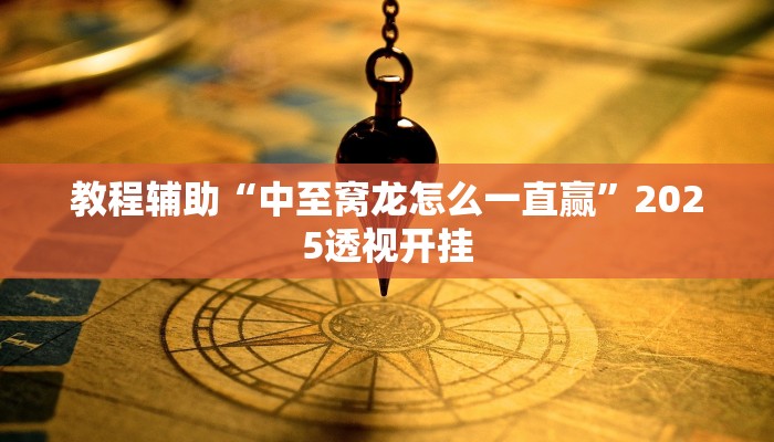 教程辅助“中至窝龙怎么一直赢”2025透视开挂