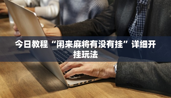 今日教程“闲来麻将有没有挂”详细开挂玩法 今日教程“闲来麻将有没有挂”详细开挂玩法