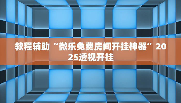 教程辅助“微乐免费房间开挂神器”2025透视开挂
