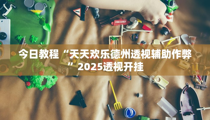 今日教程“天天欢乐德州透视辅助作弊”2025透视开挂