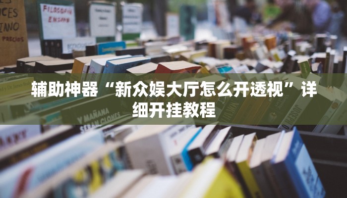 辅助神器“新众娱大厅怎么开透视”详细开挂教程