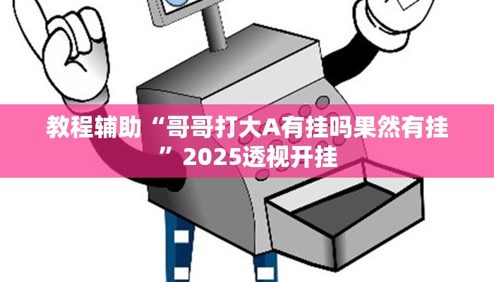 教程辅助“哥哥打大A有挂吗果然有挂”2025透视开挂